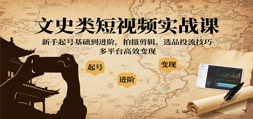 文史类短视频实战课，新手起号基础到进阶，拍摄剪辑、选品投流技巧，多平台高效变现|云雀资源分享