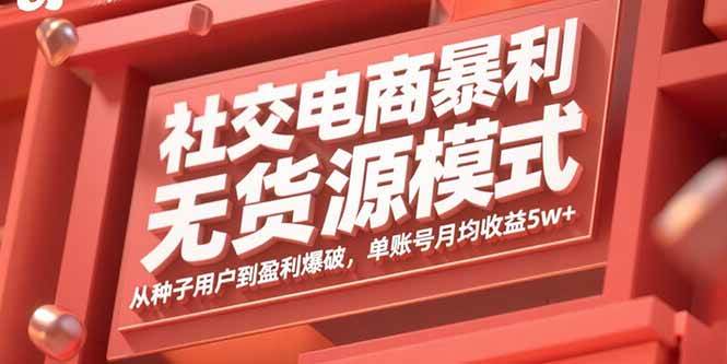 社交电商暴利无货源模式：从种子用户到盈利爆破，单账号月均收益5w+|云雀资源分享