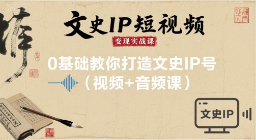 文史IP短视频变现实战课，0基础教你打造文史IP号(视频+音频课)|云雀资源分享