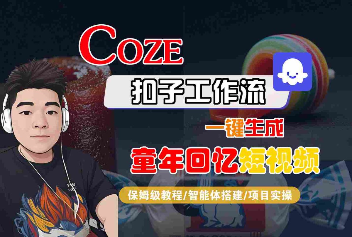 Coze扣子智能体工作流一键生成童年回忆短视频，全流程保姆级教学|云雀资源分享