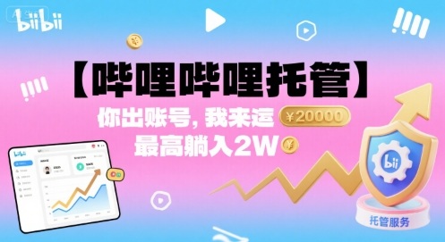 【哔哩哔哩托管】你出账号，我来运营，最高躺入2W【揭秘】|云雀资源分享