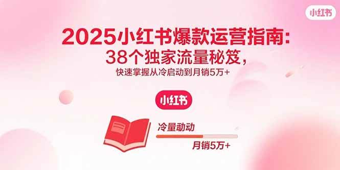 2025小红书爆款运营指南：38个独家流量秘笈，快速掌握从冷启动到月销5万+|云雀资源分享
