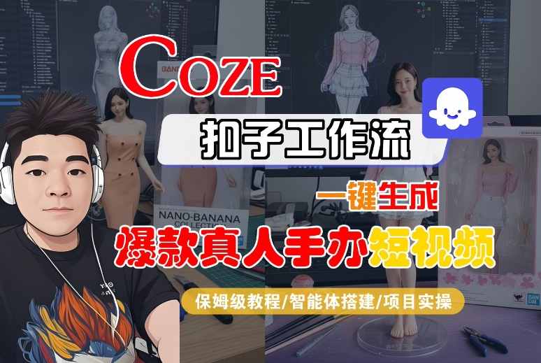 COZE扣子工作流一键生成爆款真人手办短视频，保姆级教程-智能体搭建-项目实操|云雀资源分享