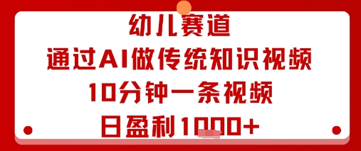 幼儿赛道：通过AI做传统知识视频，10分钟一条视频，日盈利多张|云雀资源分享