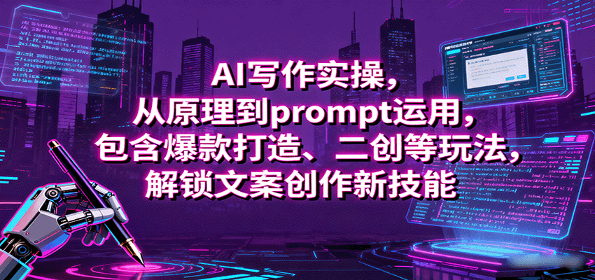 AI写作实操，从原理到prompt运用，包含爆款打造、二创等玩法，解锁文案创作新技能|云雀资源分享