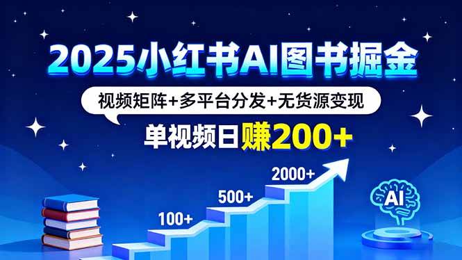 2025小红书AI图书掘金，视频矩阵+多平台分发+无货源变现，单视频日赚200+|云雀资源分享