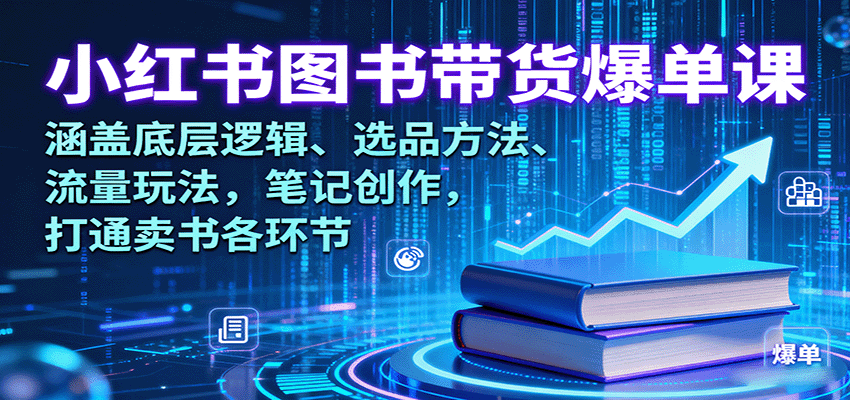 小红书图书带货爆单课：涵盖底层逻辑、选品方法、流量玩法，笔记创作，打通卖书各环节|云雀资源分享
