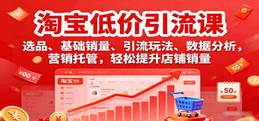 淘宝低价引流课，选品、基础销量、引流玩法、数据分析，营销托管，轻松提升店铺销量|云雀资源分享