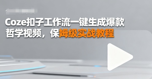 Coze扣子工作流一键生成爆款哲学视频，保姆级实战教程|云雀资源分享