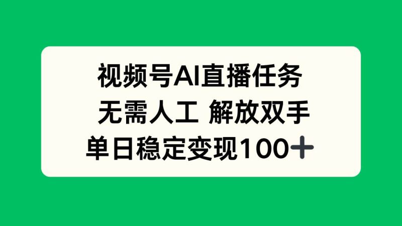 视频号AI直播任务，无需人工，解放双手，当天变现100+|云雀资源分享