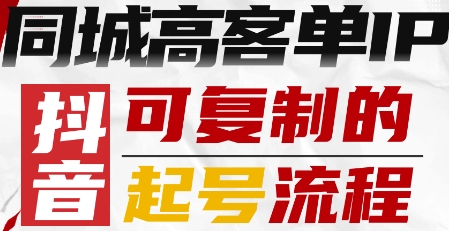 抖音同城高客单IP—可复制的起号流程|云雀资源分享
