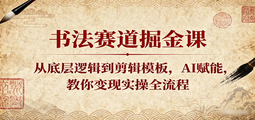书法赛道掘金课：从底层逻辑到剪辑模板，AI赋能，教你变现实操全流程|云雀资源分享