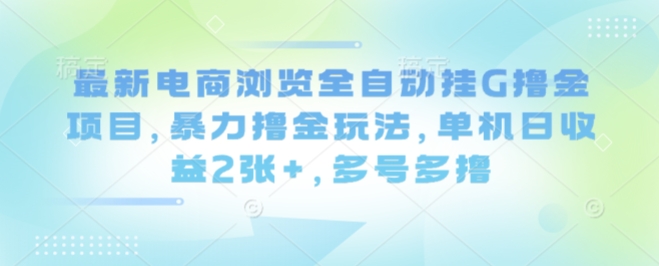 最新电商浏览全自动挂G撸金项目，暴力撸金玩法，单机日收益2张+，多号多撸【揭秘】|云雀资源分享