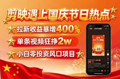 剪映遇上国庆热点，拉新收益暴增400%，单条视频狂挣2W+，无需剪辑基础，几分钟一条作品|云雀资源分享