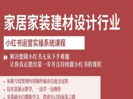 家居家装建材设计行业小红书运营实操系统课程，解决想做小红书无从下手难题让你真正踏出第一步|云雀资源分享