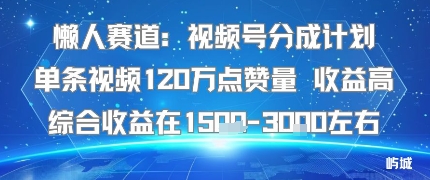 懒人赛道：视频号分成计划单条视频120W点赞量 收益高综合收益在1.5K左右|云雀资源分享