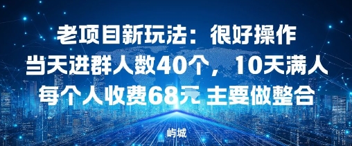 老项目新玩法：很好操作当天进群人数40个，10天满人每个人收费68米 主要做整合|云雀资源分享