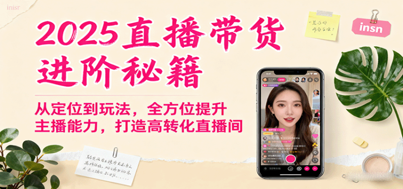 2025直播带货进阶秘籍，从定位到玩法，全方位提升主播能力，打造高转化直播间|云雀资源分享