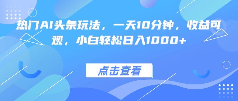热门AI头条玩法，一天10分钟，收益可观，小白轻松日入1000+|云雀资源分享