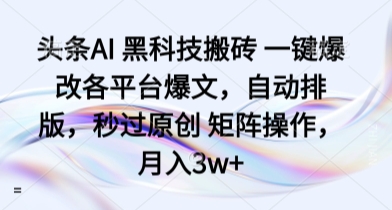 头条AI 黑科技搬砖 一键爆改各平台爆文，自动排版，秒过原创 矩阵操作，月入3w+【揭秘】|云雀资源分享