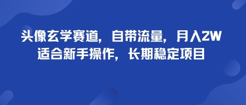 头像玄学赛道，自带流量，月入2W，适合新手操作，长期稳定项目|云雀资源分享