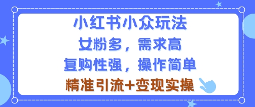 小红书小众玩法，女粉多，需求高，复购性强，操作简单精准引流+变现实操|云雀资源分享