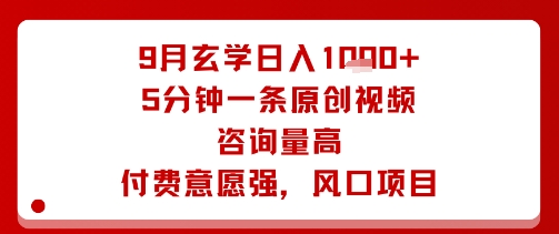 9月玄学日入1k+玩法，5分钟一条原创视频，咨询量高，付费意愿强，风口项目|云雀资源分享