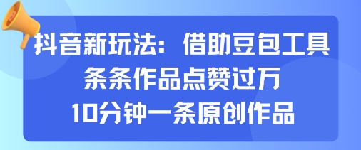 抖音新玩法，借助豆包工具，条条作品点赞过万，10分钟一条原创作品|云雀资源分享