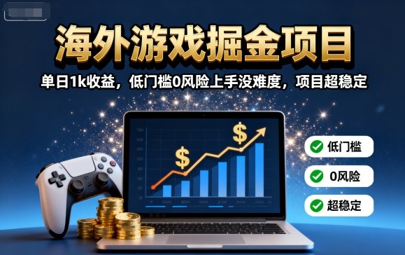 海外游戏掘金项目：单日1k收益，低门槛0风险上手没难度，项目超稳定【揭秘】|云雀资源分享