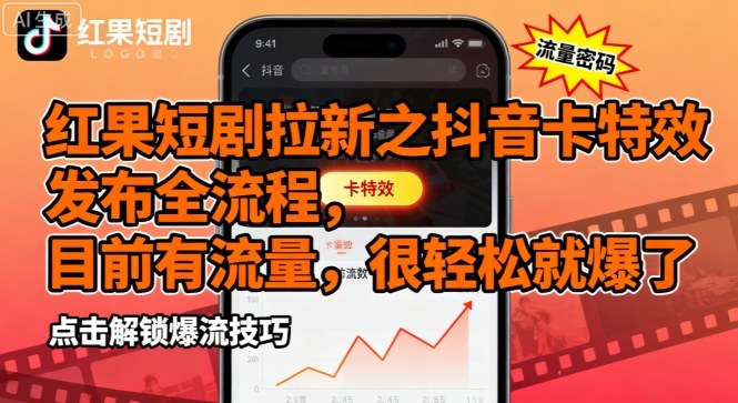红果短剧拉新之抖音卡特效发布全流程，目前有流量，很轻松就爆了|云雀资源分享