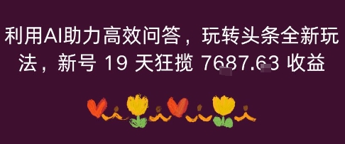 利用AI助力高效问答，玩转头条全新玩法，新号19 天狂揽 7k+收益|云雀资源分享