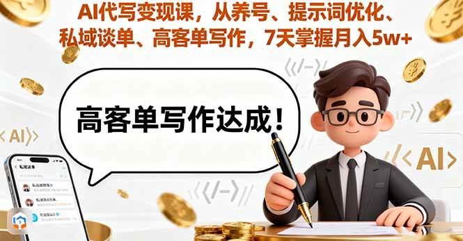 AI代写变现课，从养号、提示词优化、私域谈单、高客单写作，7天掌握月入5w|云雀资源分享