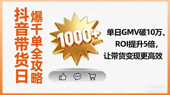 抖音带货日爆千单全攻略，单日GMV破10万、ROI提升5倍，让带货变现更高效|云雀资源分享