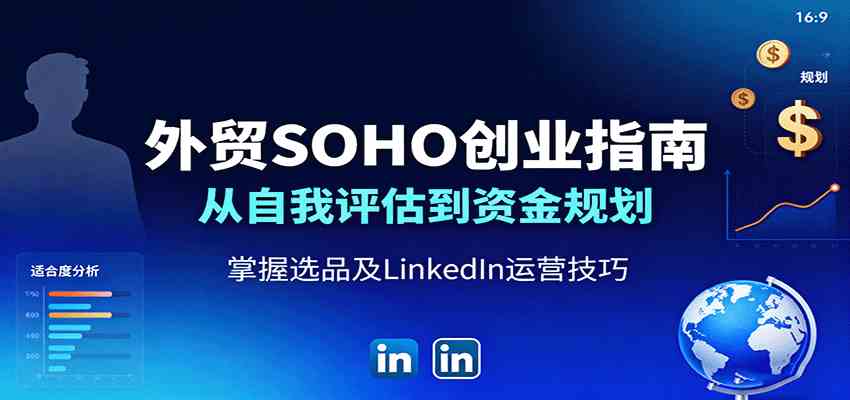 外贸SOHO创业指南：从自我评估到资金规划，掌握选品及LinkedIn运营技巧|云雀资源分享