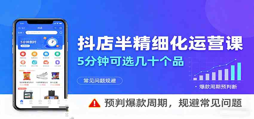 抖店半精细化运营，5分钟可选几十个品，预判爆款周期，规避常见问题|云雀资源分享