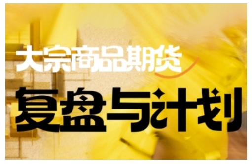 倍增计划·大宗商品期货复盘与计划，掌握在复杂多变的市场中做出明智的交易决策（更新9月）|云雀资源分享