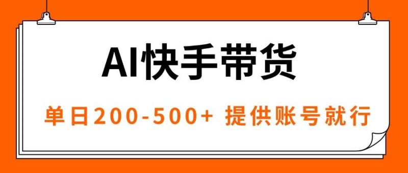 AI黑科技快手带货,提供账号就行,独家AB技术,单日200-500+|云雀资源分享
