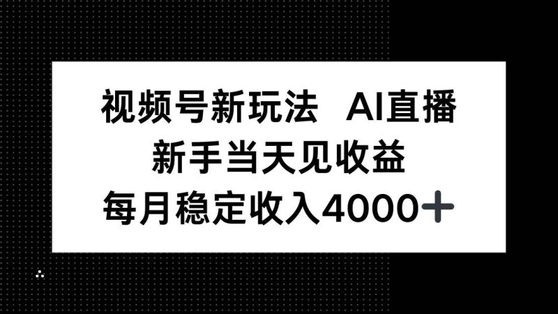 视频号新玩法AI直播，新手小白当天见收益，月入4000+|云雀资源分享