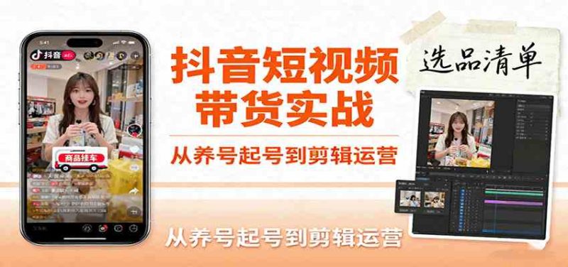 抖音短视频带货实战，从养号起号到剪辑运营，掌握选品文案与爆单视频制作全流程|云雀资源分享