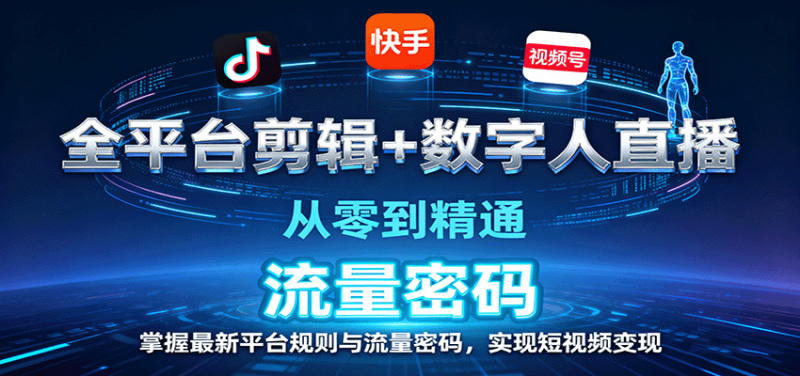 全平台剪辑+数字人直播,从零到精通,掌握最新平台规则与流量密码,实现短视频变现|云雀资源分享