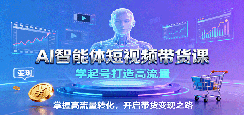 AI智能体短视频带货课：学起号打造高流量，掌握高流量转化，开启带货变现之路|云雀资源分享