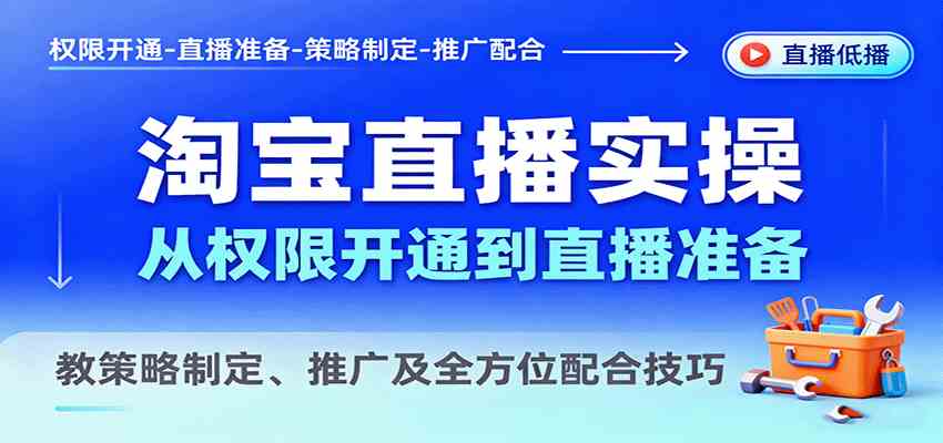 淘宝直播实操，从权限开通到直播准备，教策略制定、推广及全方位配合技巧|云雀资源分享