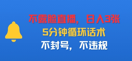不露脸直播，日入3张，5分钟循环话术，不封号，不违规|云雀资源分享