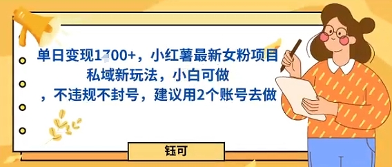 单日变现多张，小红薯最新女粉项目私域新玩法，小白可做，不违规不封号，建议用2个账号去做|云雀资源分享