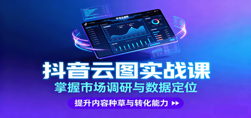 抖音云图实战,掌握市场调研与数据定位,提升内容种草与转化能力|云雀资源分享