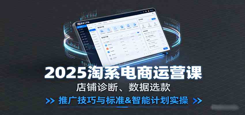 2025淘系电商运营课：店铺诊断、数据选款，推广技巧与标准&智能计划实操|云雀资源分享