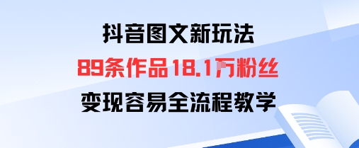 抖音图文新玩法：89条作品收获18.1W粉丝，变现容易全流程教学|云雀资源分享
