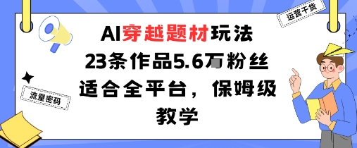 AI穿越题材玩法：23条作品收获5.6W粉丝适合全平台，保姆级教学|云雀资源分享