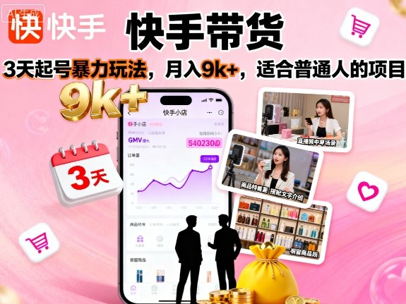 快手带货，3天起号暴力玩法，月入9k+，适合普通人的项目|云雀资源分享