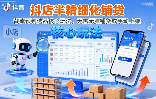 抖店半精细化铺货，截流预判选品核心玩法，无需无脑铺货或手动上架（更新9月）|云雀资源分享